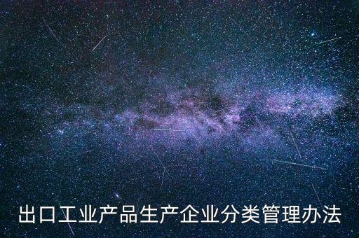 出口企業(yè)歸類管理都需要什么，出口退稅企業(yè)分類管理等級評定結(jié)果一類和四類是指什么