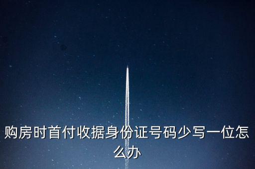 購房發(fā)票身份證號(hào)碼為什么少3位，購房時(shí)首付收據(jù)身份證號(hào)碼少寫一位怎么辦