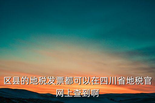 區(qū)縣的地稅發(fā)票都可以在四川省地稅官網上查到啊