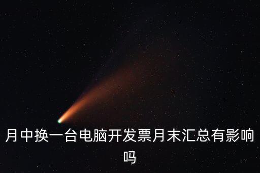 月中換一臺(tái)電腦開(kāi)發(fā)票月末匯總有影響嗎
