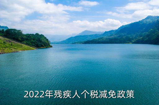 殘疾人什么條件免繳個人所得稅，2022年殘疾人個稅減免政策