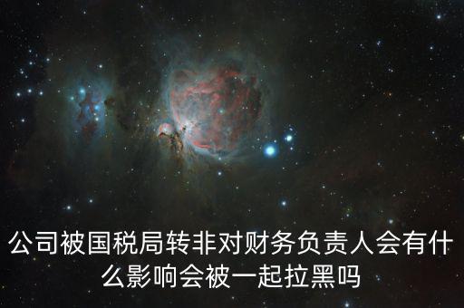 公司被國稅局轉(zhuǎn)非對財務(wù)負責(zé)人會有什么影響會被一起拉黑嗎