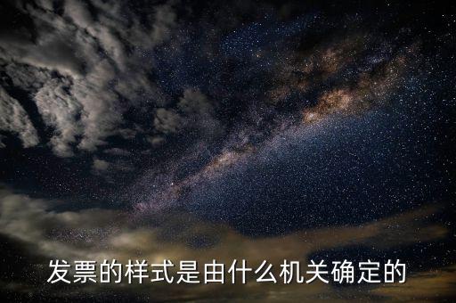 發(fā)票是什么局，發(fā)票的樣式是由什么機(jī)關(guān)確定的