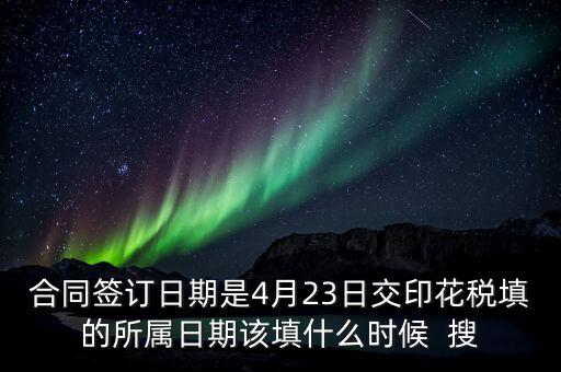 房租印花稅所屬期按什么天，合同簽訂日期是4月23日交印花稅填的所屬日期該填什么時(shí)候  搜