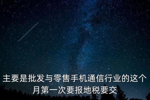什么叫導(dǎo)稅，主要是批發(fā)與零售手機通信行業(yè)的這個月第一次要報地稅要交