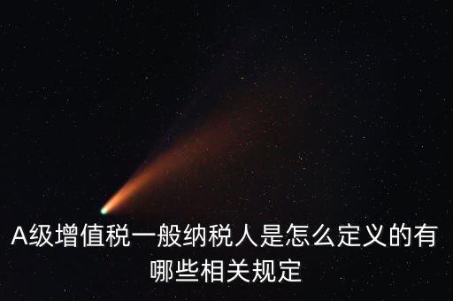 A級納稅人名單是什么，A級增值稅一般納稅人是怎么定義的有哪些相關規(guī)定