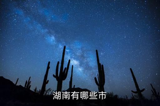 湖南都有什么城市，湖南包括哪幾個(gè)市區(qū)