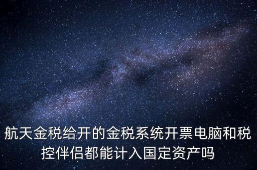 航天金稅給開(kāi)的金稅系統(tǒng)開(kāi)票電腦和稅控伴侶都能計(jì)入國(guó)定資產(chǎn)嗎
