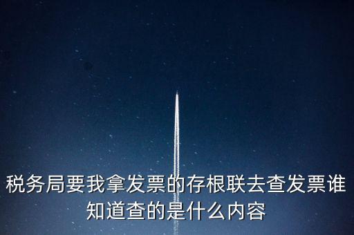 稅務局要我拿發(fā)票的存根聯(lián)去查發(fā)票誰知道查的是什么內(nèi)容
