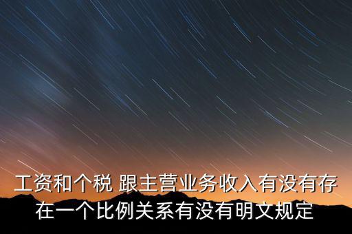 工資和個稅 跟主營業(yè)務收入有沒有存在一個比例關系有沒有明文規(guī)定