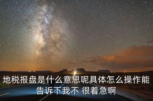 地稅局報稅什么意思，地稅報盤是什么意思呢具體怎么操作能告訴下我不 很著急啊