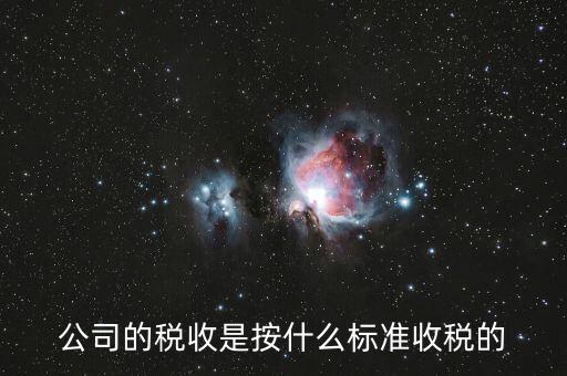 什么是企業(yè)稅收標準，公司的稅收是按什么標準收稅的