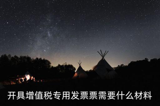 開(kāi)具增值稅專(zhuān)用發(fā)票票需要什么材料