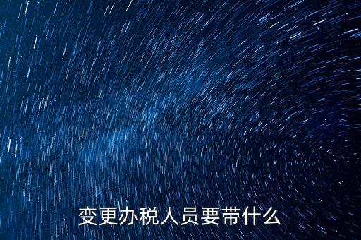 ?？谧兏k稅人員需要什么資料，公司變更辦稅員到國稅局辦理需要帶點什么資料