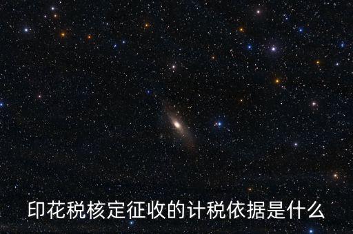核定征收的印花稅是什么，印花稅核定征收的計(jì)稅依據(jù)是什么