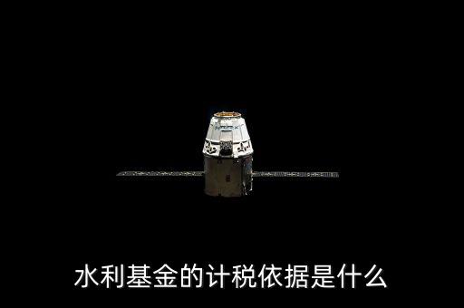寧夏水利基金的計(jì)稅依據(jù)是什么，水利基金的計(jì)稅依據(jù)是什么