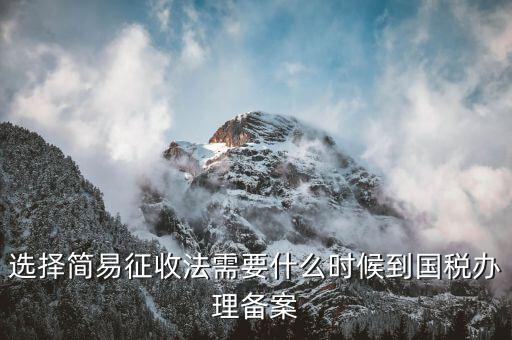 簡易征收什么時(shí)候辦，選擇簡易征收法需要什么時(shí)候到國稅辦理備案