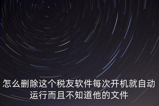 servyou文件夾是什么，怎么刪除這個(gè)稅友軟件每次開(kāi)機(jī)就自動(dòng)運(yùn)行而且不知道他的文件
