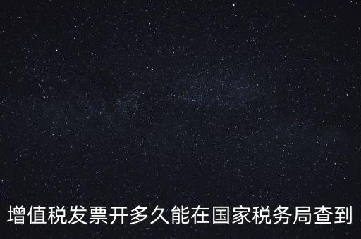發(fā)票什么時(shí)候能查，增值稅發(fā)票開多久能在國家稅務(wù)局查到