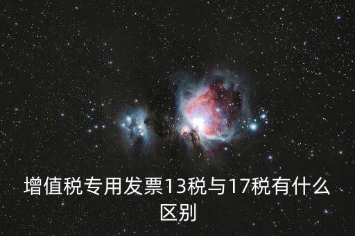 13是什么稅，增值稅專用發(fā)票13稅與17稅有什么區(qū)別