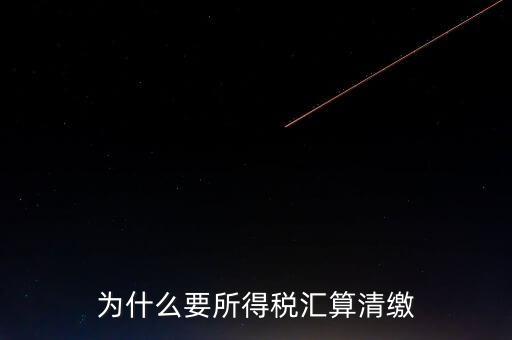 企業(yè)所得稅為什么要匯算清繳，企業(yè)所得稅每季度都要預(yù)繳那匯算清繳時為什么還要交