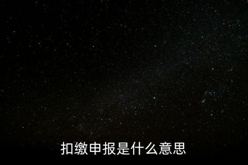 扣繳企業(yè)所得稅申報(bào)是什么意思，個(gè)人所得稅扣繳申報(bào)啥意思