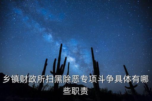 掃黑除惡稅務部門承擔什么任務，鄉(xiāng)鎮(zhèn)財政所掃黑除惡專項斗爭具體有哪些職責