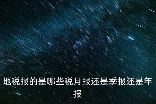 地稅報(bào)的是哪些稅月報(bào)還是季報(bào)還是年報(bào)