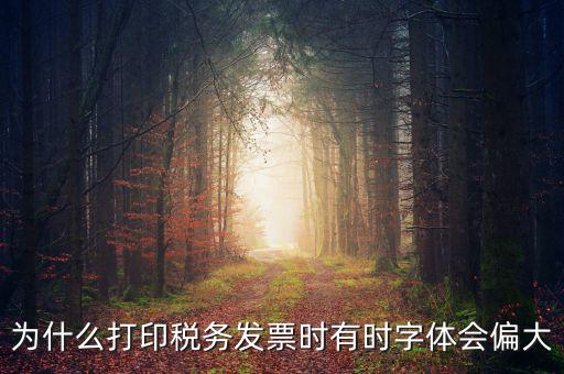 為什么打印稅務(wù)發(fā)票時(shí)有時(shí)字體會偏大