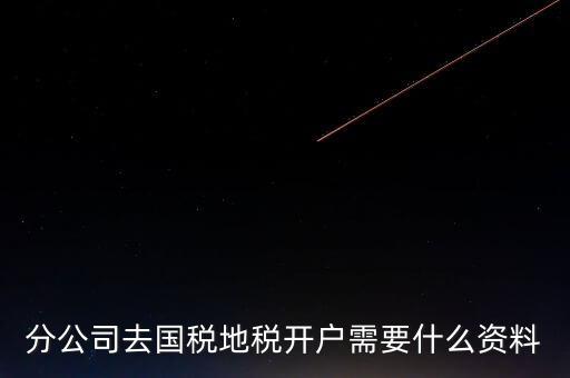 地稅開戶需要什么材料，新辦的公司要去國稅地稅開戶需要帶哪些資料