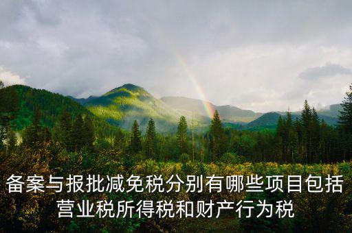 什么情況下備案類減免，備案與報批減免稅分別有哪些項目包括營業(yè)稅所得稅和財產(chǎn)行為稅