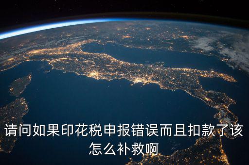 印花稅申報跟扣款為什么不一致，請問如果印花稅申報錯誤而且扣款了該怎么補救啊