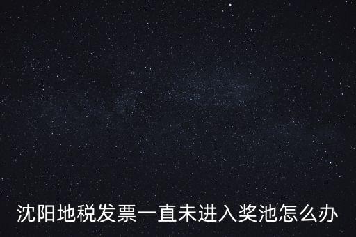 發(fā)票未進入獎池為什么，沈陽地稅發(fā)票一直未進入獎池怎么辦