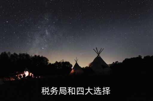 為什么選擇稅務 四大，中國的四大稅收