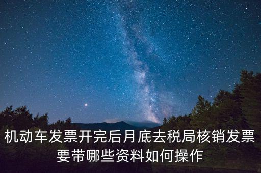 核定發(fā)票準備什么資料，機動車發(fā)票開完后月底去稅局核銷發(fā)票要帶哪些資料如何操作