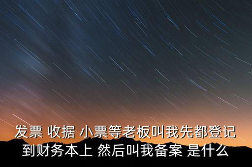 到國稅備案是什么意思，發(fā)票 收據(jù) 小票等老板叫我先都登記到財(cái)務(wù)本上 然后叫我備案 是什么