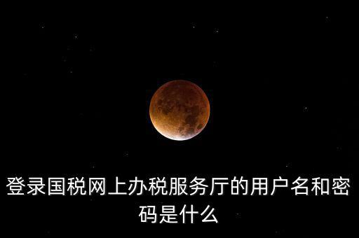 國(guó)稅登錄賬號(hào)密碼是什么，國(guó)稅第一次網(wǎng)上申報(bào)的登陸密碼是什么
