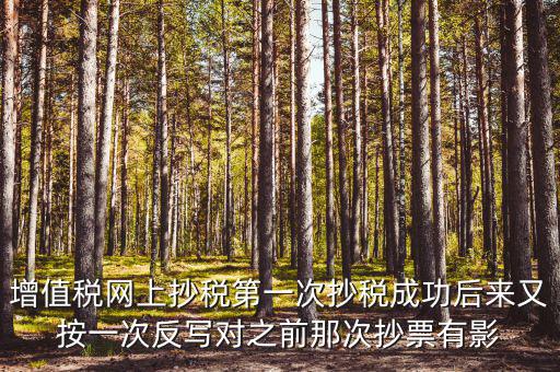 反寫抄報失敗有什么影響，增值稅網(wǎng)上抄稅第一次抄稅成功后來又按一次反寫對之前那次抄票有影