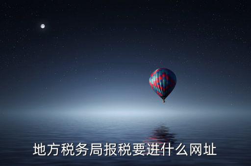 地稅報稅網(wǎng)址是什么，地方稅務(wù)局報稅要進什么網(wǎng)址