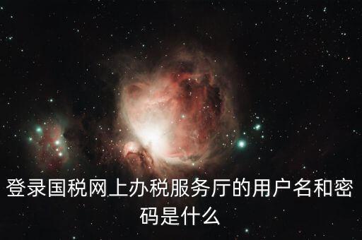 稅收調(diào)查密碼是什么意思，登錄國稅網(wǎng)上辦稅服務(wù)廳的用戶名和密碼是什么