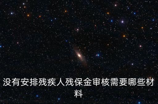 殘保金備案需要準(zhǔn)備什么，沒有安排殘疾人殘保金審核需要哪些材料