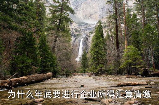 為什么企業(yè)所得稅要匯總申報，企業(yè)所得稅為什么要匯算凊繳