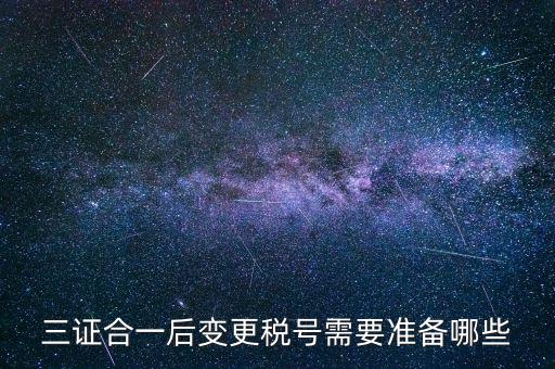 什么情況變更稅號(hào)，三證合一后變更稅號(hào)需要準(zhǔn)備哪些
