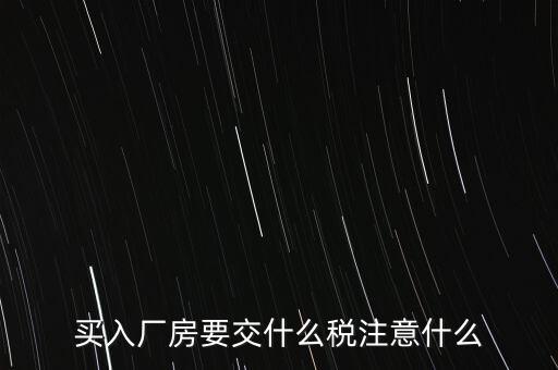 買廠房需要交什么稅，企業(yè)自購土地新建廠房涉及哪些具體稅種如何繳納
