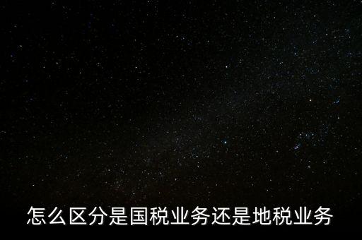 國稅業(yè)務是什么，國稅局主營業(yè)務是什么