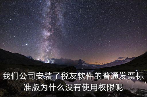 我們公司安裝了稅友軟件的普通發(fā)票標準版為什么沒有使用權(quán)限呢