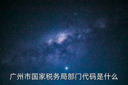 福田稅務(wù)機(jī)關(guān)代碼是什么，廣州市國(guó)家稅務(wù)局部門代碼是什么
