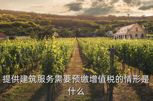 建筑業(yè)什么情況下預(yù)繳，提供建筑服務(wù)需要預(yù)繳增值稅的情形是什么