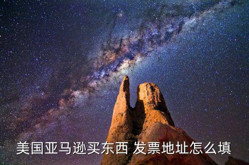 發(fā)票地址是什么，美國亞馬遜買東西 發(fā)票地址怎么填