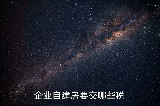 公司使用自建廠房交什么稅，自建廠房需要交哪些稅